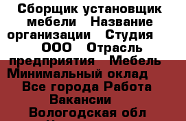 Сборщик-установщик мебели › Название организации ­ Студия 71 , ООО › Отрасль предприятия ­ Мебель › Минимальный оклад ­ 1 - Все города Работа » Вакансии   . Вологодская обл.,Череповец г.